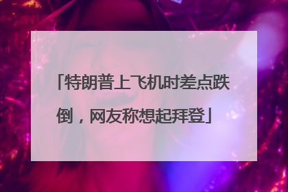 特朗普上飞机时差点跌倒，网友称想起拜登