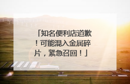 知名便利店道歉！可能混入金属碎片，紧急召回！