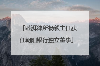 睦湃律所杨毅主任获任朝阳银行独立董事