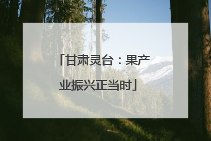 甘肃灵台：果产业振兴正当时