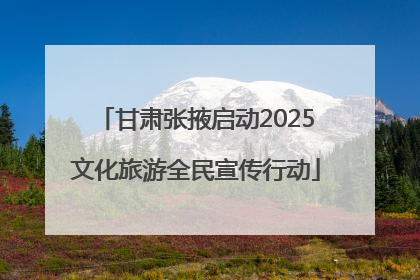 甘肃张掖启动2025文化旅游全民宣传行动