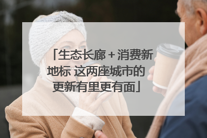 生态长廊＋消费新地标 这两座城市的更新有里更有面