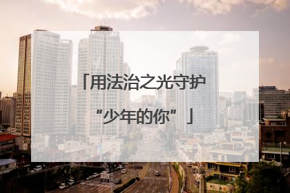 用法治之光守护“少年的你”