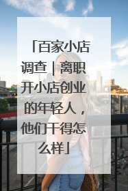 百家小店调查｜离职开小店创业的年轻人，他们干得怎么样