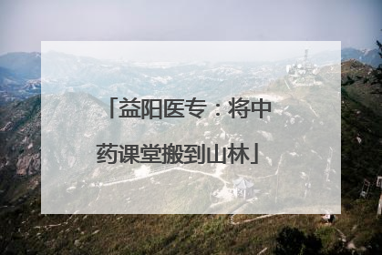 益阳医专：将中药课堂搬到山林