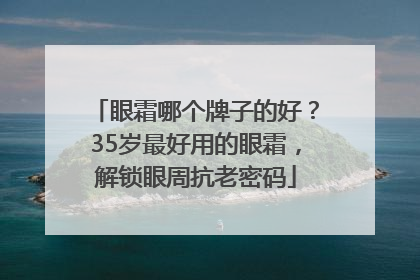 眼霜哪个牌子的好？35岁最好用的眼霜，解锁眼周抗老密码
