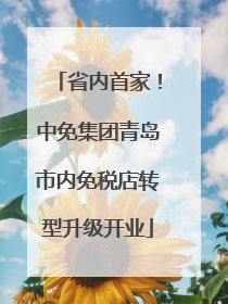 省内首家！中免集团青岛市内免税店转型升级开业