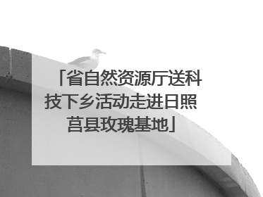 省自然资源厅送科技下乡活动走进日照莒县玫瑰基地