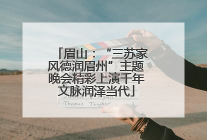 眉山：“三苏家风德润眉州”主题晚会精彩上演千年文脉润泽当代