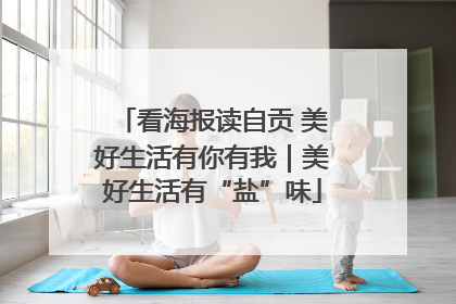 看海报读自贡 美好生活有你有我｜美好生活有“盐”味
