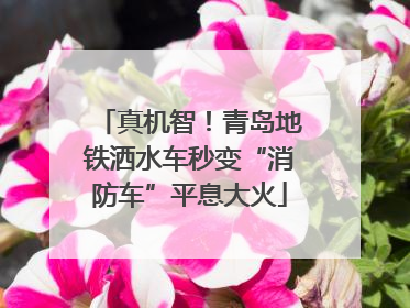 真机智！青岛地铁洒水车秒变“消防车”平息大火