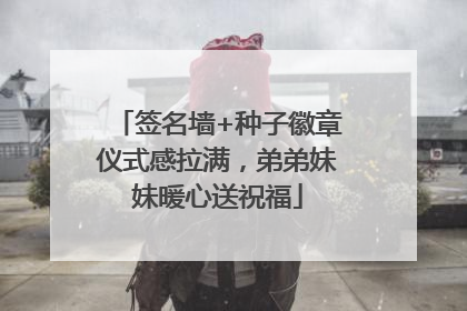 签名墙+种子徽章仪式感拉满，弟弟妹妹暖心送祝福