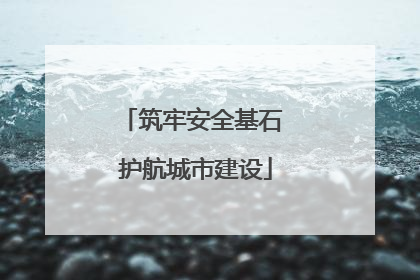 筑牢安全基石 护航城市建设