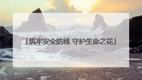 筑牢安全防线 守护生命之花