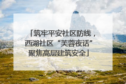 筑牢平安社区防线，西湖社区“芙蓉夜话”聚焦高层建筑安全