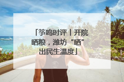 筝鸣时评丨开院晒粮，潍坊“晒”出民生温度