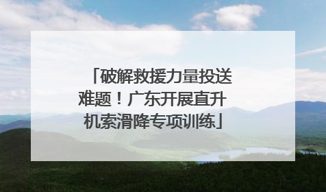 破解救援力量投送难题！广东开展直升机索滑降专项训练
