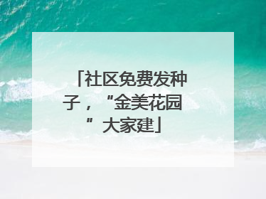 社区免费发种子，“金美花园”大家建