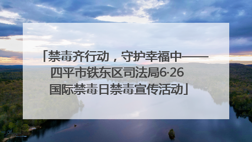 禁毒齐行动，守护幸福中——四平市铁东区司法局6·26 国际禁毒日禁毒宣传活动