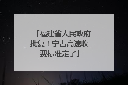 福建省人民政府批复！宁古高速收费标准定了