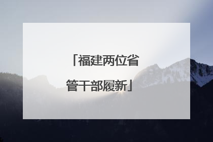 福建两位省管干部履新