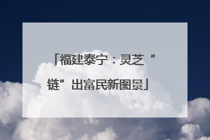 福建泰宁:灵芝“链”出富民新图景