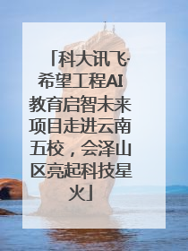 科大讯飞·希望工程AI教育启智未来项目走进云南五校，会泽山区亮起科技星火