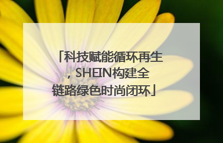 科技赋能循环再生，SHEIN构建全链路绿色时尚闭环