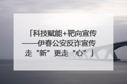 科技赋能+靶向宣传——伊春公安反诈宣传走“新”更走“心”