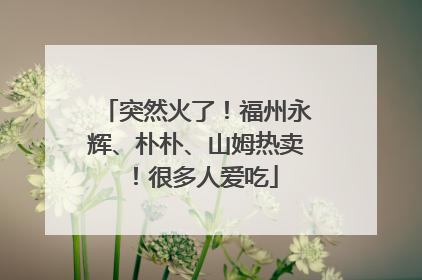 突然火了！福州永辉、朴朴、山姆热卖！很多人爱吃