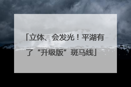 立体、会发光！平湖有了“升级版”斑马线