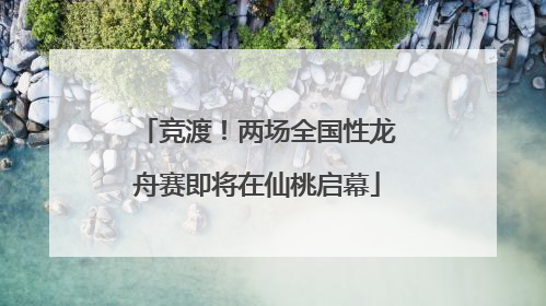 竞渡！两场全国性龙舟赛即将在仙桃启幕