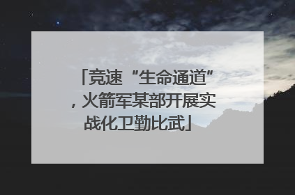 竞速“生命通道”，火箭军某部开展实战化卫勤比武