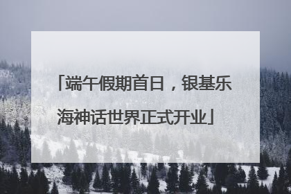 端午假期首日，银基乐海神话世界正式开业