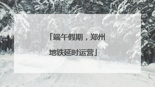 端午假期，郑州地铁延时运营