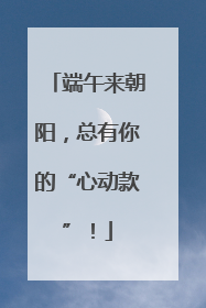 端午来朝阳，总有你的“心动款”！