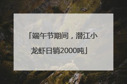 端午节期间，潜江小龙虾日销2000吨