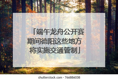 端午龙舟公开赛期间德阳这些地方将实施交通管制