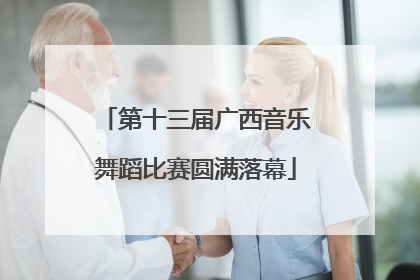 第十三届广西音乐舞蹈比赛圆满落幕