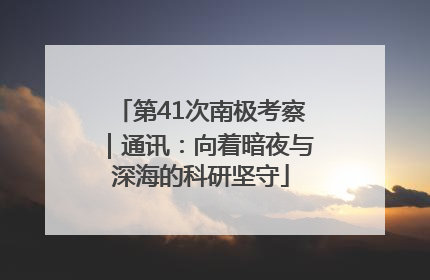 第41次南极考察｜通讯：向着暗夜与深海的科研坚守