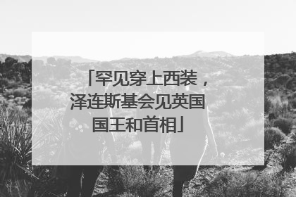 罕见穿上西装，泽连斯基会见英国国王和首相