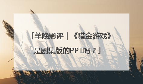 羊晚影评｜《猎金游戏》是剧集版的PPT吗？