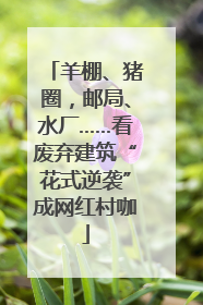 羊棚、猪圈，邮局、水厂……看废弃建筑“花式逆袭”成网红村咖