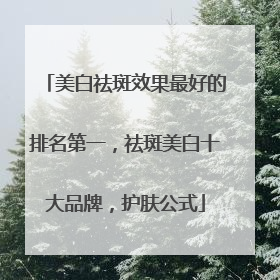 美白祛斑效果最好的排名第一，祛斑美白十大品牌，护肤公式