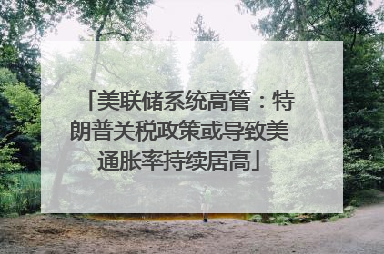美联储系统高管：特朗普关税政策或导致美通胀率持续居高