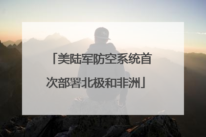 美陆军防空系统首次部署北极和非洲