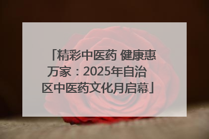 精彩中医药 健康惠万家：2025年自治区中医药文化月启幕
