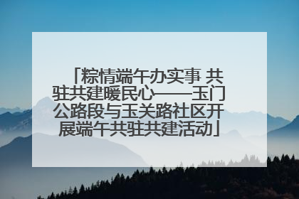 粽情端午办实事 共驻共建暖民心——玉门公路段与玉关路社区开展端午共驻共建活动