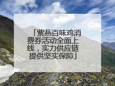 紫燕百味鸡消费券活动全面上线，实力供应链提供坚实保障