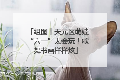 组图丨天元区萌娃“六一”太会玩！歌舞书画样样炫
